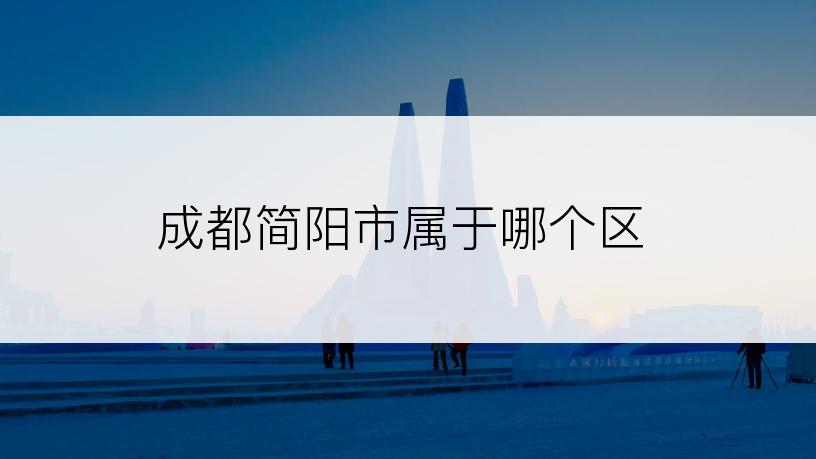 成都简阳市属于哪个区