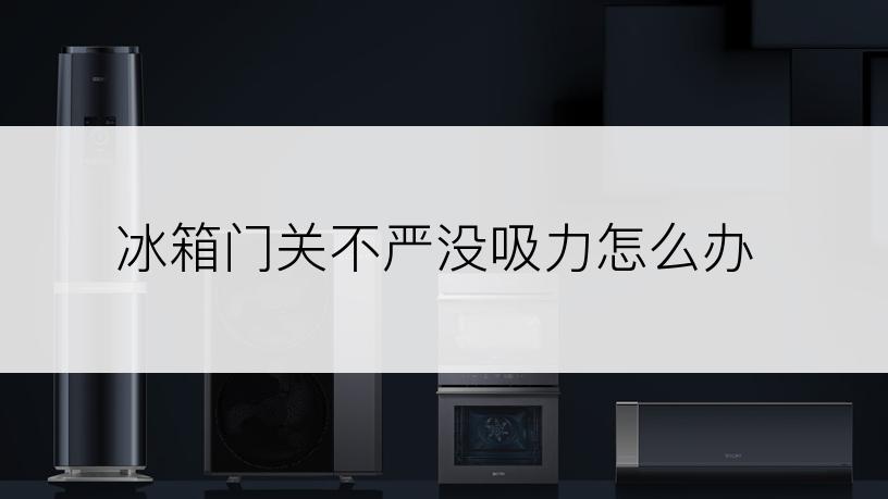 冰箱门关不严没吸力怎么办