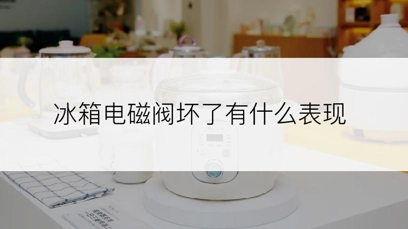 冰箱电磁阀坏了有什么表现