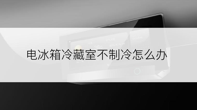 电冰箱冷藏室不制冷怎么办