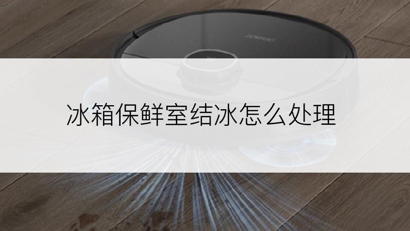冰箱保鲜室结冰怎么处理