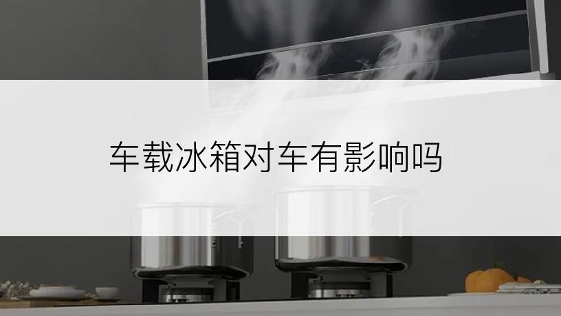 车载冰箱对车有影响吗