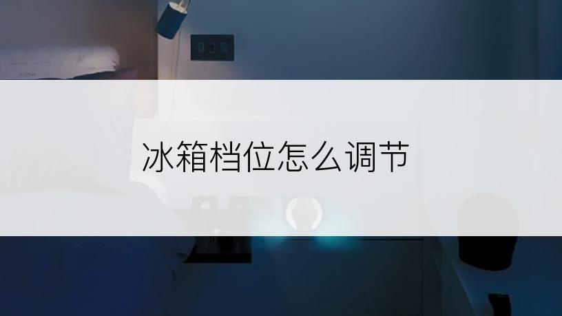 冰箱档位怎么调节