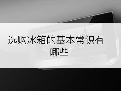 选购冰箱的基本常识有哪些
