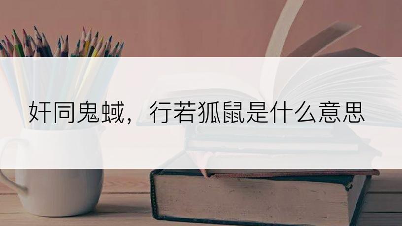 奸同鬼蜮，行若狐鼠是什么意思