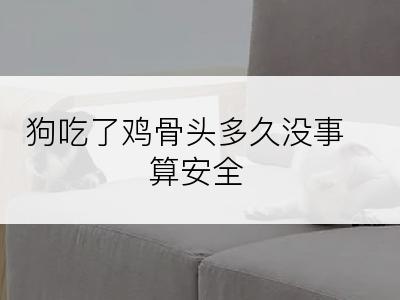 狗吃了鸡骨头多久没事算安全