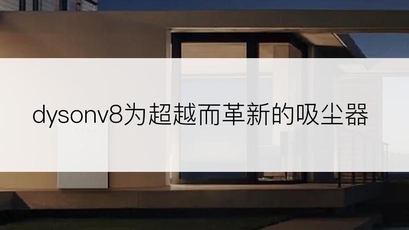 dysonv8为超越而革新的吸尘器