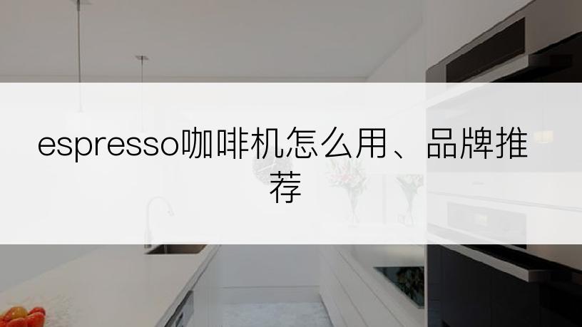 espresso咖啡机怎么用、品牌推荐