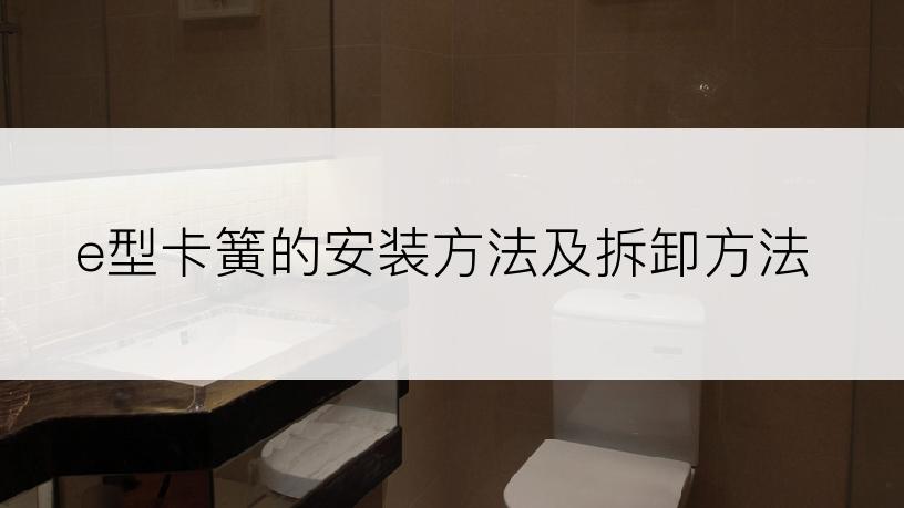 e型卡簧的安装方法及拆卸方法