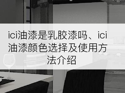 ici油漆是乳胶漆吗、ici油漆颜色选择及使用方法介绍