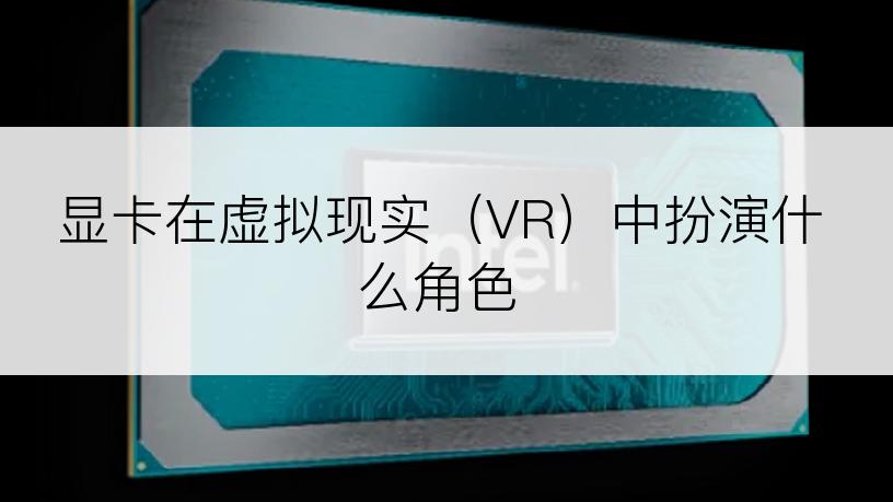 显卡在虚拟现实（VR）中扮演什么角色