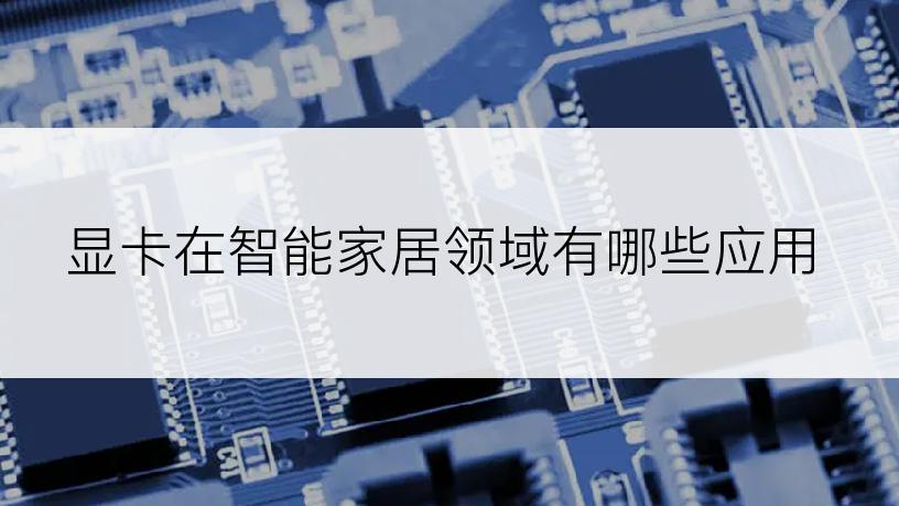 显卡在智能家居领域有哪些应用