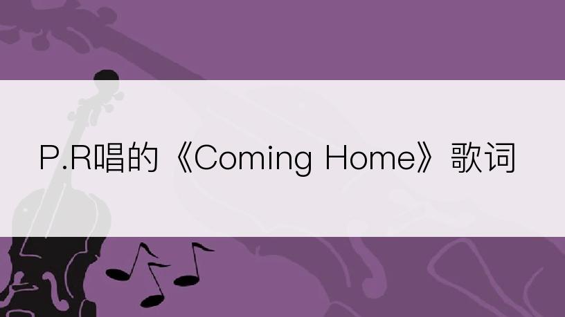 P.R唱的《Coming Home》歌词