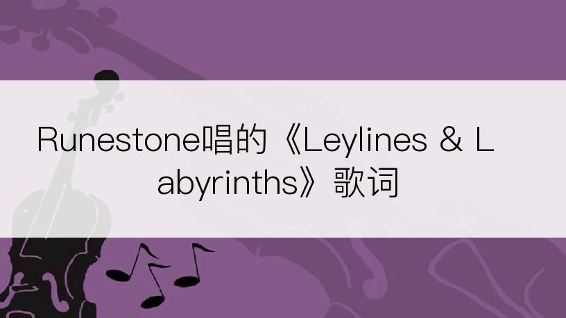 Runestone唱的《Leylines & Labyrinths》歌词
