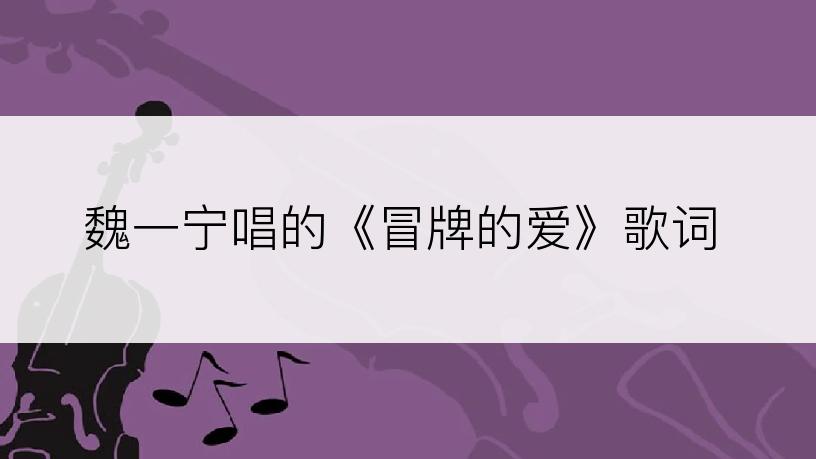 魏一宁唱的《冒牌的爱》歌词