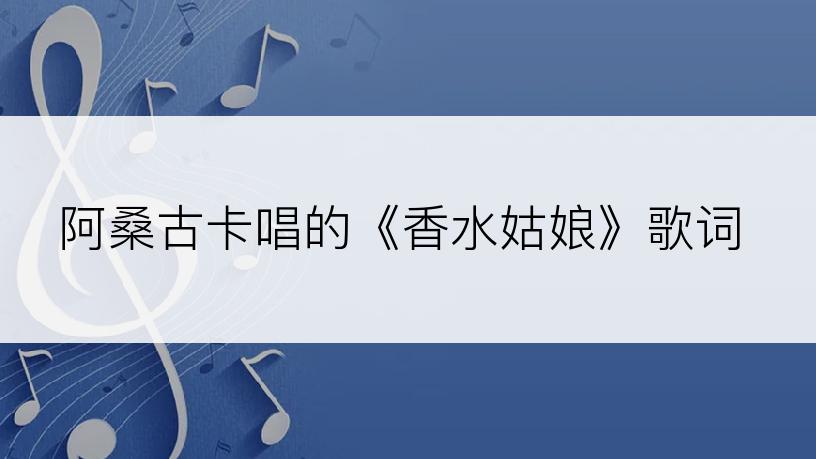 阿桑古卡唱的《香水姑娘》歌词
