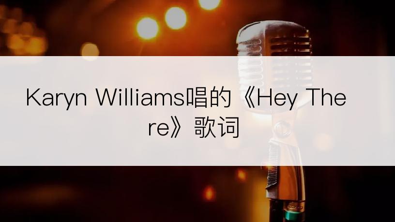 Karyn Williams唱的《Hey There》歌词