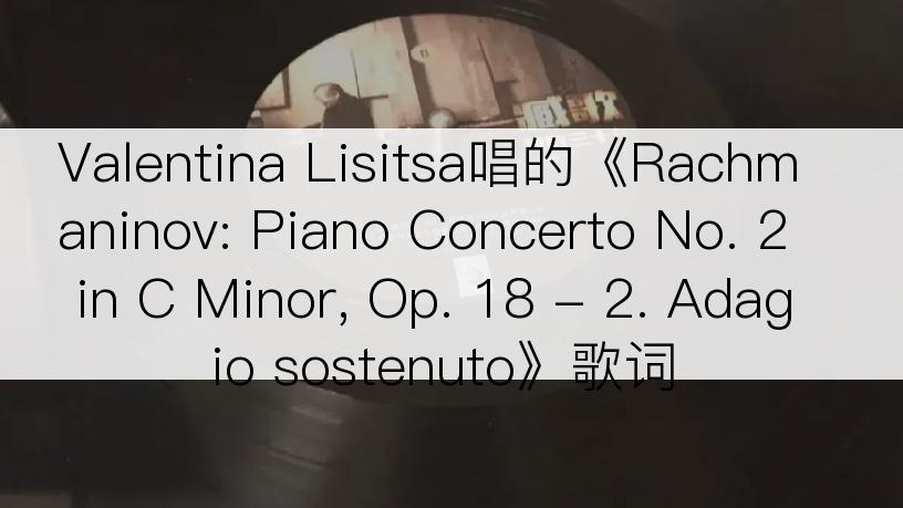 Valentina Lisitsa唱的《Rachmaninov: Piano Concerto No. 2 in C Minor, Op. 18 - 2. Adagio sostenuto》歌词