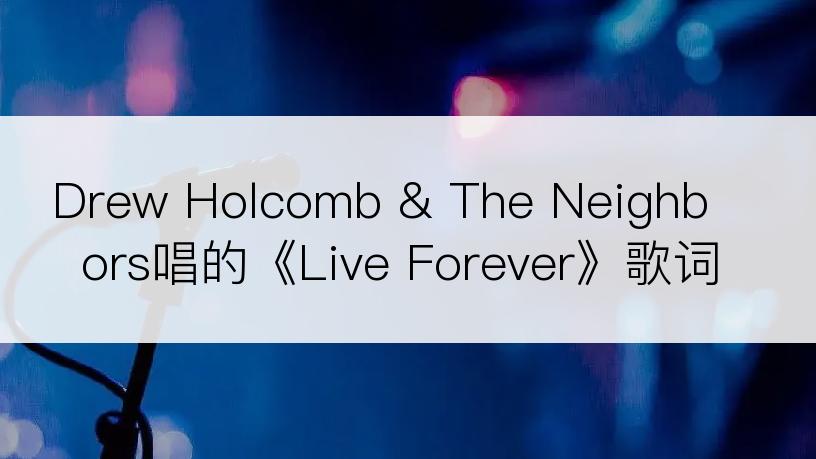 Drew Holcomb & The Neighbors唱的《Live Forever》歌词