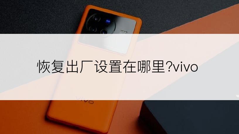 恢复出厂设置在哪里?vivo