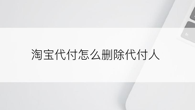 淘宝代付怎么删除代付人