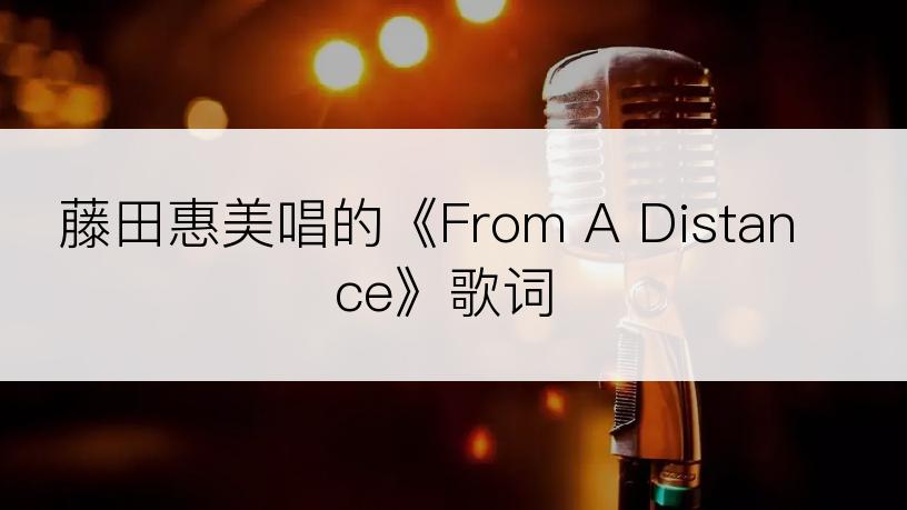 藤田惠美唱的《From A Distance》歌词