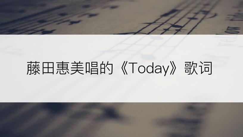 藤田惠美唱的《Today》歌词
