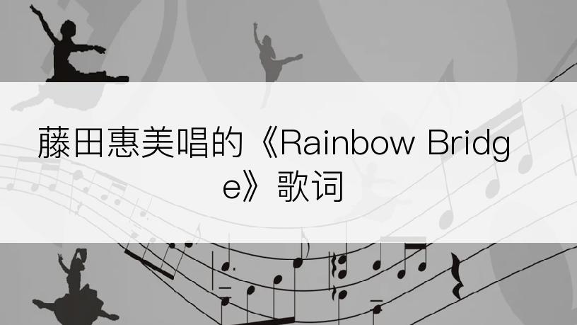 藤田惠美唱的《Rainbow Bridge》歌词