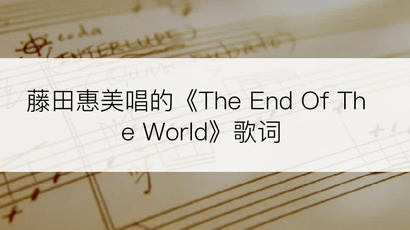 藤田惠美唱的《The End Of The World》歌词