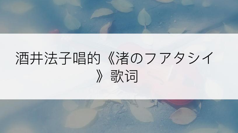 酒井法子唱的《渚のフアタシイ》歌词