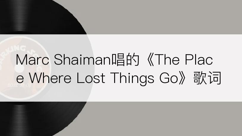Marc Shaiman唱的《The Place Where Lost Things Go》歌词