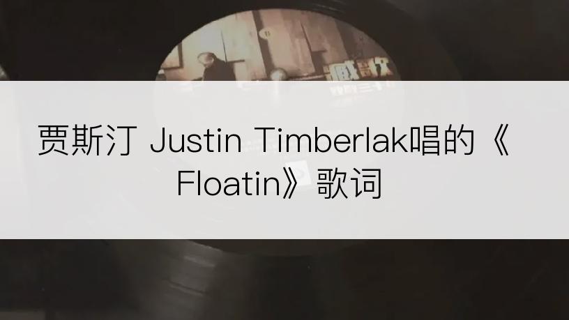 贾斯汀 Justin Timberlak唱的《Floatin》歌词