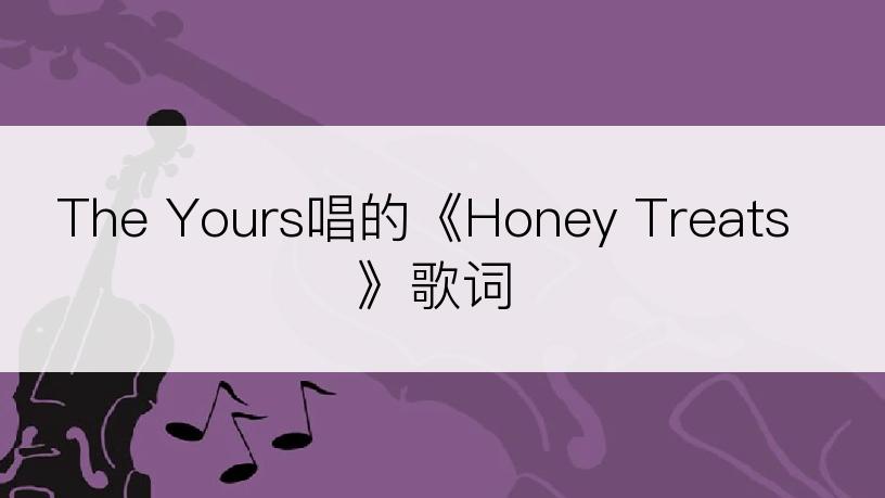 The Yours唱的《Honey Treats》歌词