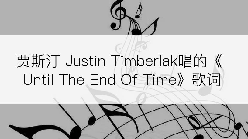 贾斯汀 Justin Timberlak唱的《Until The End Of Time》歌词