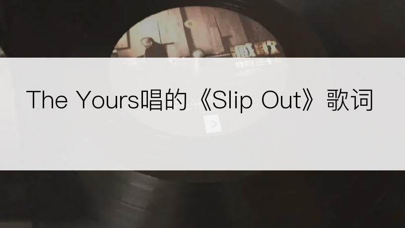 The Yours唱的《Slip Out》歌词