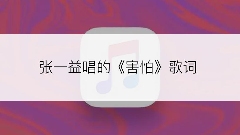 张一益唱的《害怕》歌词