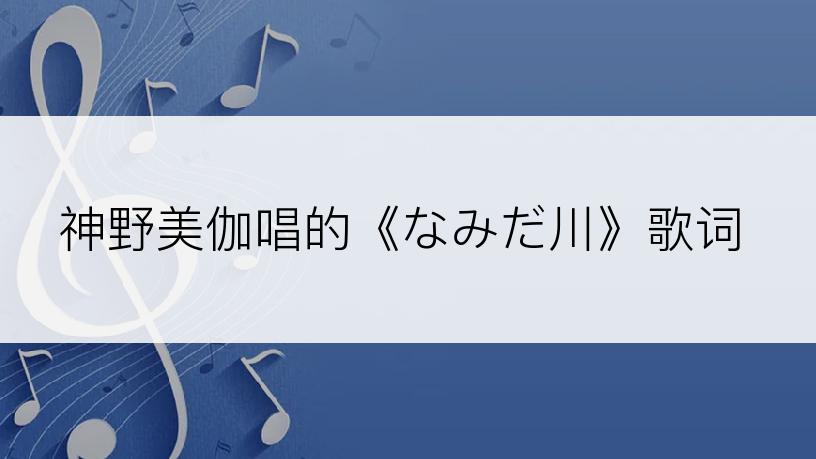 神野美伽唱的《なみだ川》歌词