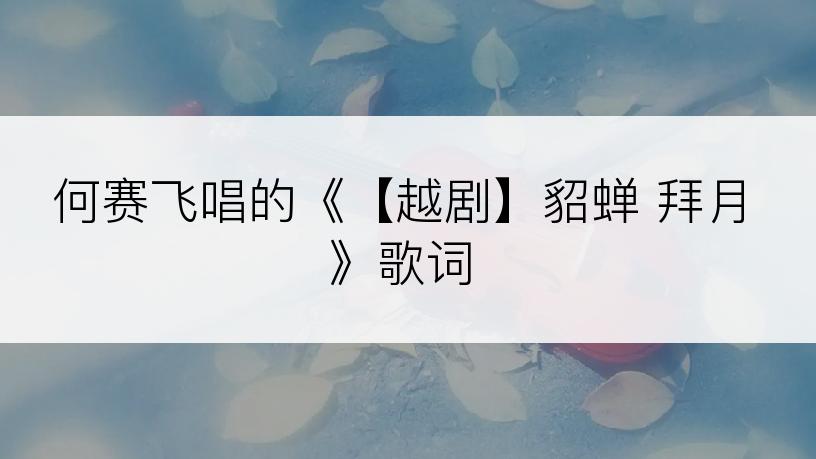 何赛飞唱的《【越剧】貂蝉 拜月》歌词