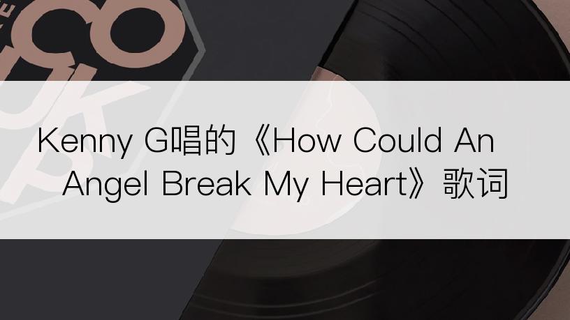 Kenny G唱的《How Could An Angel Break My Heart》歌词