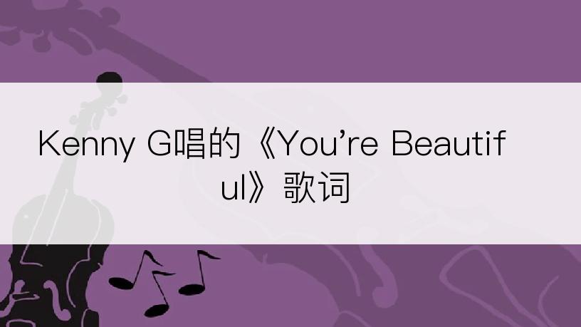 Kenny G唱的《You're Beautiful》歌词