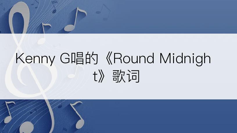 Kenny G唱的《Round Midnight》歌词