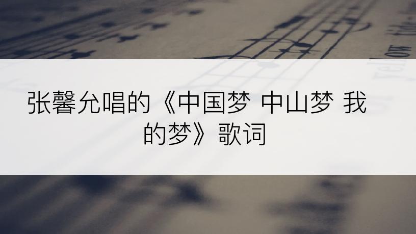 张馨允唱的《中国梦 中山梦 我的梦》歌词