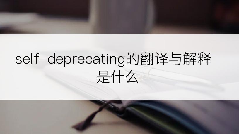 self-deprecating的翻译与解释是什么