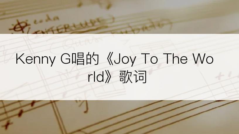 Kenny G唱的《Joy To The World》歌词
