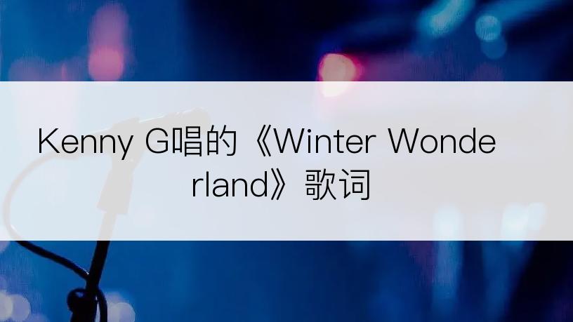 Kenny G唱的《Winter Wonderland》歌词