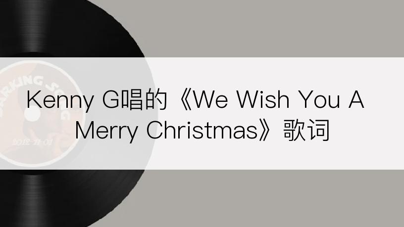 Kenny G唱的《We Wish You A Merry Christmas》歌词