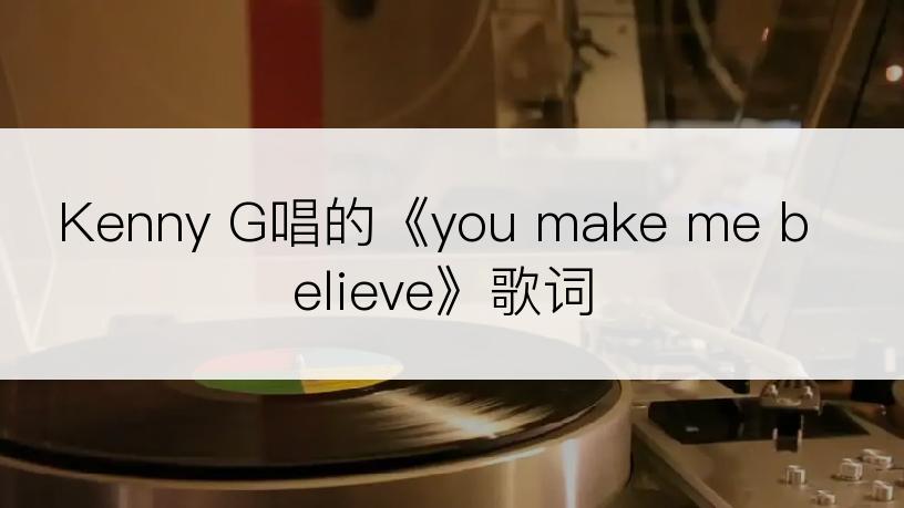 Kenny G唱的《you make me believe》歌词
