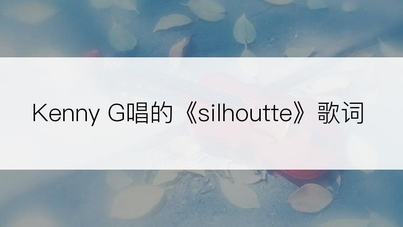 Kenny G唱的《silhoutte》歌词