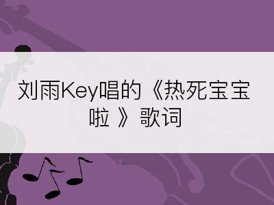 刘雨Key唱的《热死宝宝啦 》歌词