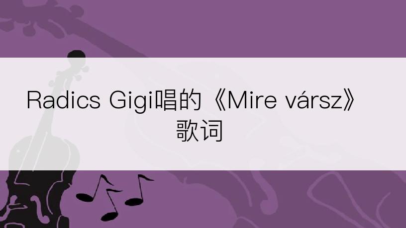 Radics Gigi唱的《Mire vársz》歌词